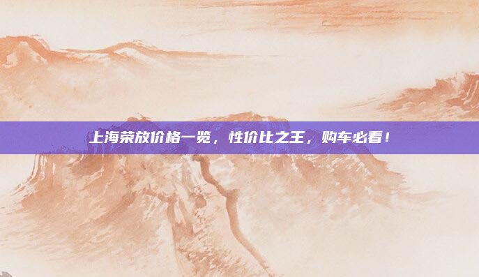上海荣放价格一览，性价比之王，购车必看！