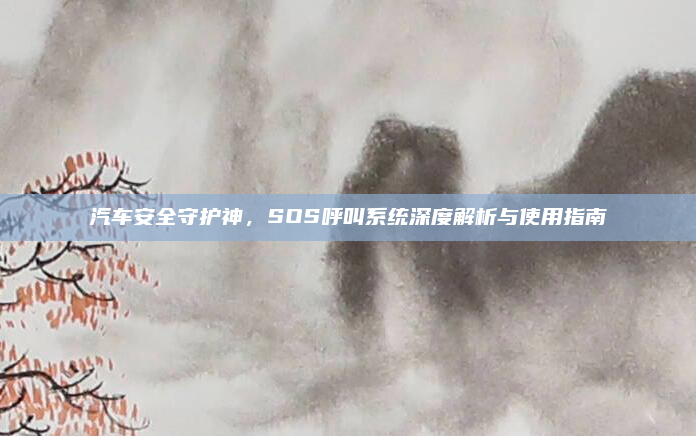 汽车安全守护神，SOS呼叫系统深度解析与使用指南