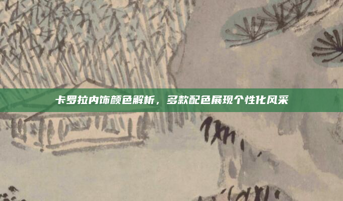 卡罗拉内饰颜色解析,多款配色展现个性化风采