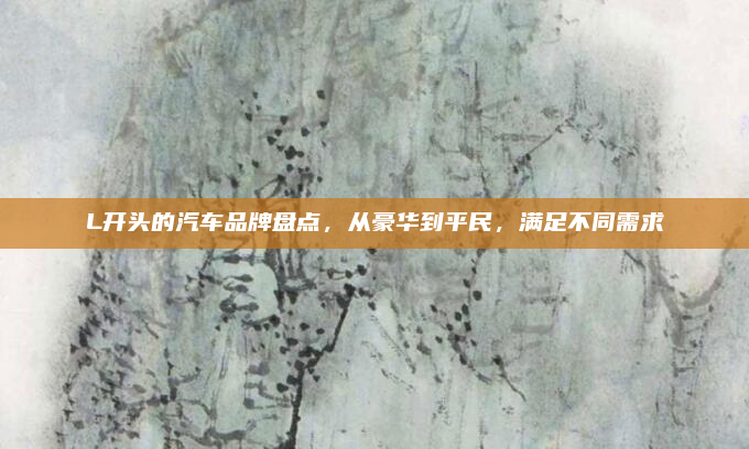 L开头的汽车品牌盘点，从豪华到平民，满足不同需求
