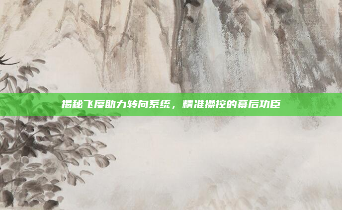 揭秘飞度助力转向系统，精准操控的幕后功臣