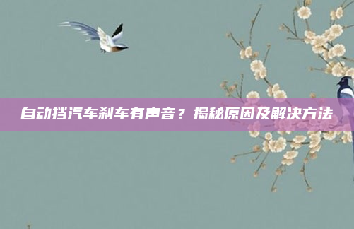 自动挡汽车刹车有声音?揭秘原因及解决方法