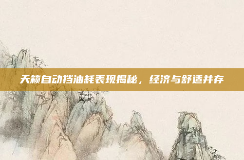 天籁自动挡油耗表现揭秘，经济与舒适并存