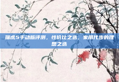 瑞虎5手动版评测,性价比之选,家用代步的理想之选
