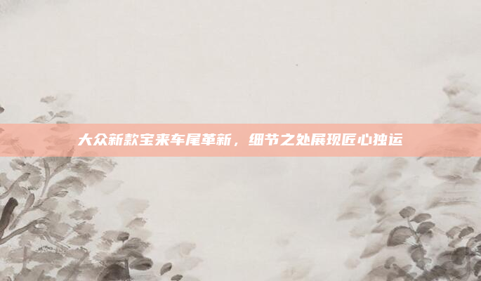 大众新款宝来车尾革新，细节之处展现匠心独运