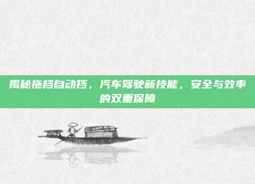 揭秘拖档自动挡,汽车驾驶新技能,安全与效率的双重保障