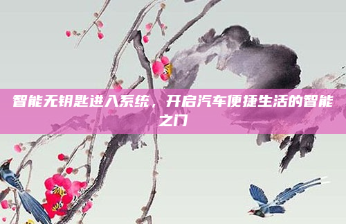 智能无钥匙进入系统,开启汽车便捷生活的智能之门
