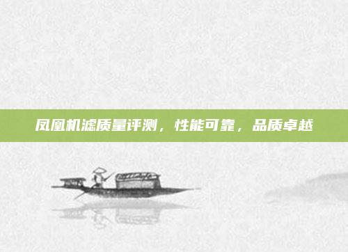 凤凰机滤质量评测，性能可靠，品质卓越