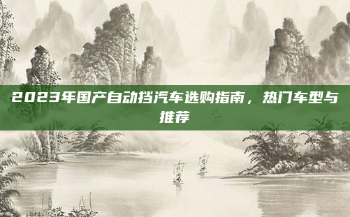 2023年国产自动挡汽车选购指南,热门车型与推荐