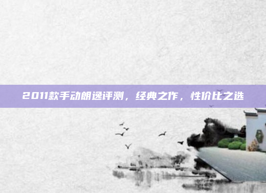 2011款手动朗逸评测,经典之作,性价比之选