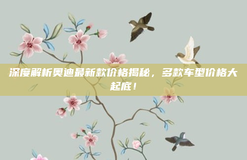 深度解析奥迪最新款价格揭秘,多款车型价格大起底!