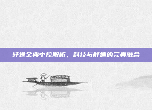 轩逸金典中控解析,科技与舒适的完美融合