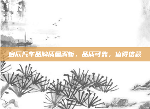 启辰汽车品牌质量解析，品质可靠，值得信赖
