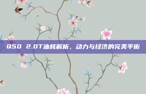 Q50 2.0T油耗解析,动力与经济的完美平衡