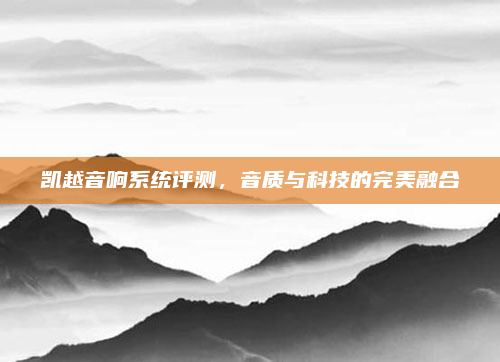 凯越音响系统评测,音质与科技的完美融合