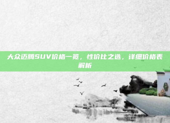 大众迈腾SUV价格一览,性价比之选,详细价格表解析