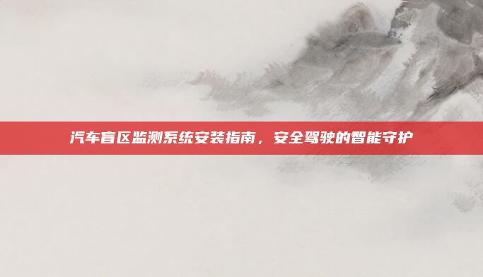 汽车盲区监测系统安装指南，安全驾驶的智能守护