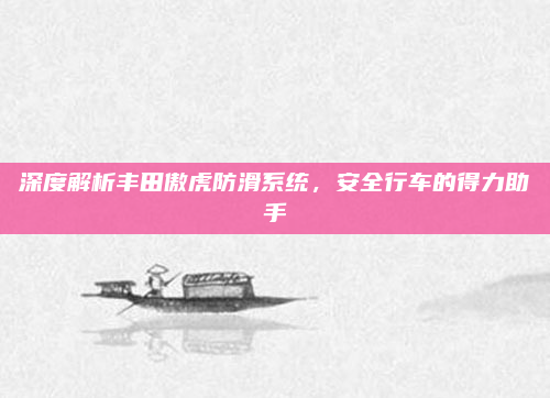 深度解析丰田傲虎防滑系统，安全行车的得力助手