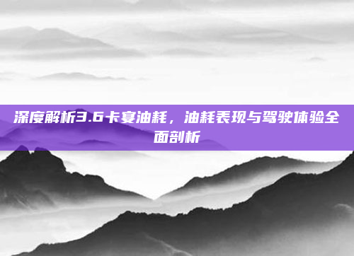 深度解析3.6卡宴油耗，油耗表现与驾驶体验全面剖析