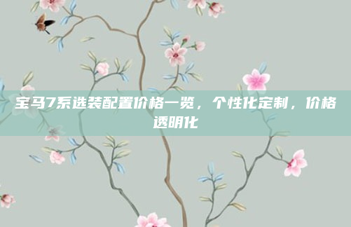 宝马7系选装配置价格一览，个性化定制，价格透明化