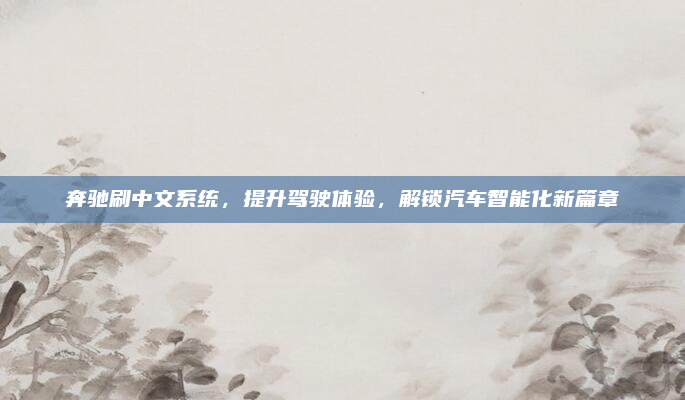 奔驰刷中文系统，提升驾驶体验，解锁汽车智能化新篇章