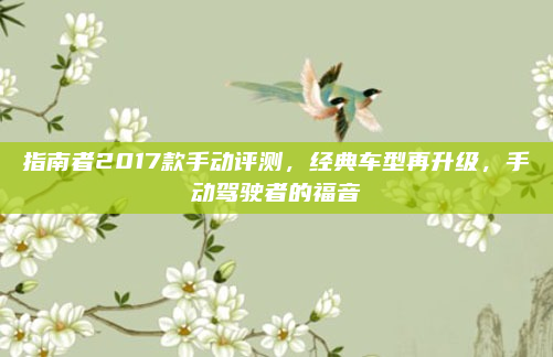 指南者2017款手动评测，经典车型再升级，手动驾驶者的福音