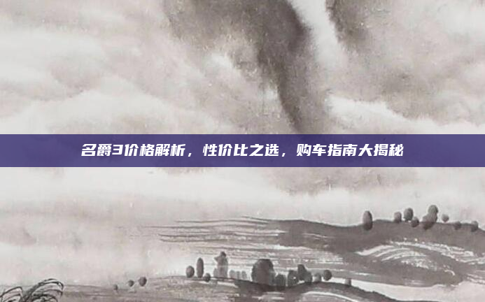 名爵3价格解析，性价比之选，购车指南大揭秘