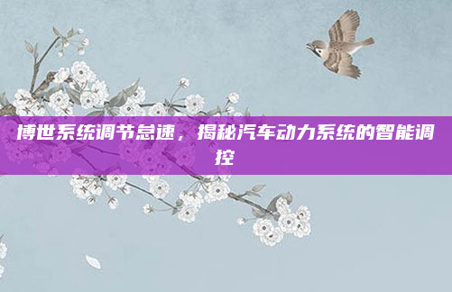 博世系统调节怠速，揭秘汽车动力系统的智能调控