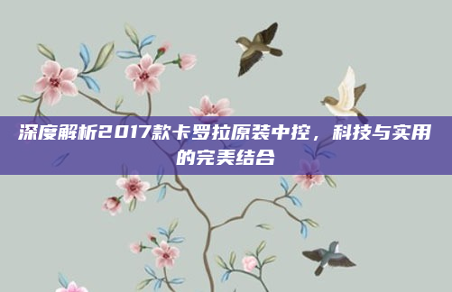 深度解析2017款卡罗拉原装中控，科技与实用的完美结合