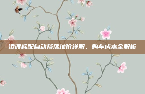 凌渡标配自动挡落地价详解,购车成本全解析