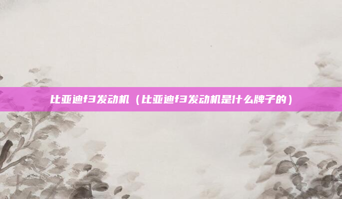 比亚迪f3发动机(比亚迪f3发动机是什么牌子的)