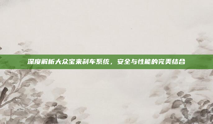 深度解析大众宝来刹车系统，安全与性能的完美结合