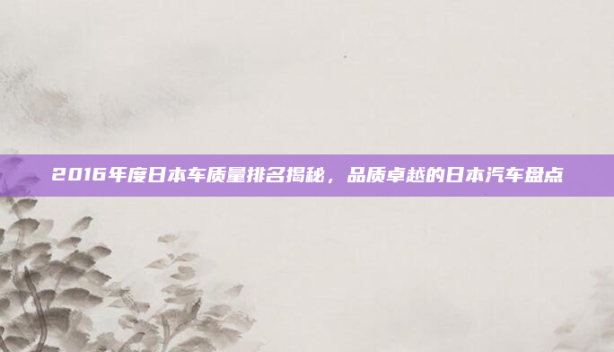 2016年度日本车质量排名揭秘，品质卓越的日本汽车盘点