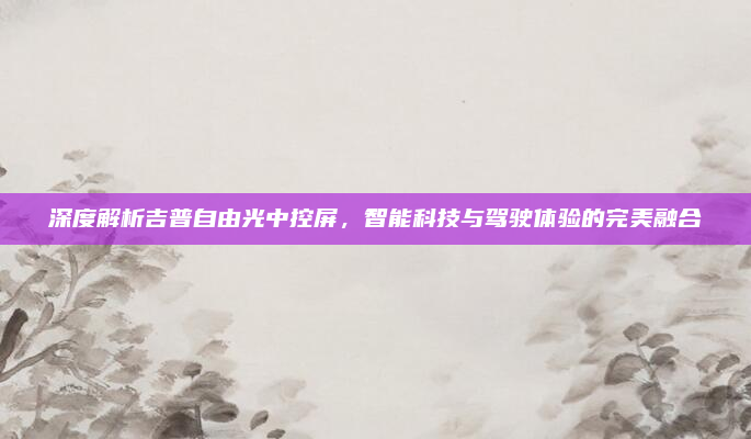 深度解析吉普自由光中控屏,智能科技与驾驶体验的完美融合