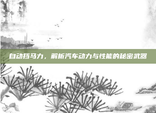 自动挡马力,解析汽车动力与性能的秘密武器