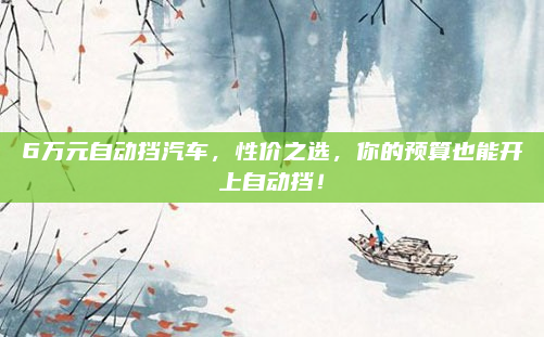 6万元自动挡汽车，性价之选，你的预算也能开上自动挡！