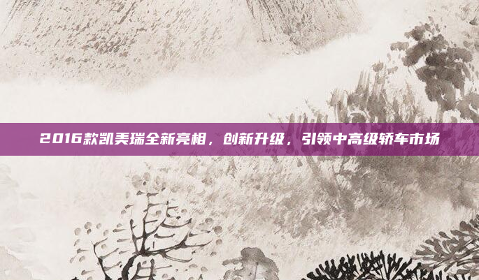 2016款凯美瑞全新亮相，创新升级，引领中高级轿车市场