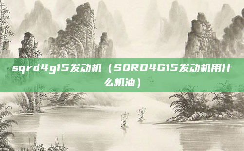 sqrd4g15发动机（SQRD4G15发动机用什么机油）
