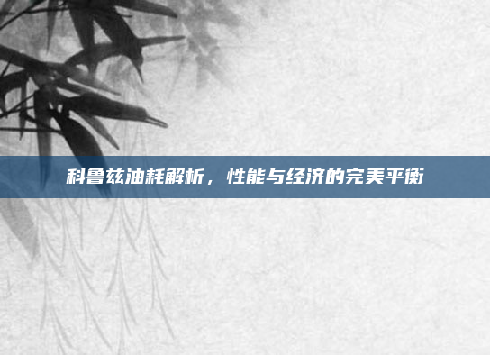 科鲁兹油耗解析，性能与经济的完美平衡