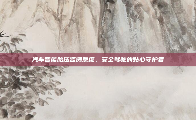 汽车智能胎压监测系统，安全驾驶的贴心守护者