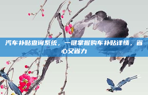 汽车补贴查询系统,一键掌握购车补贴详情,省心又省力