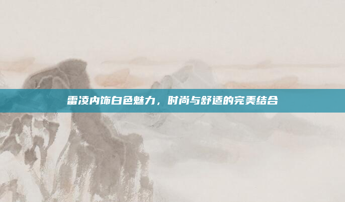 雷凌内饰白色魅力,时尚与舒适的完美结合