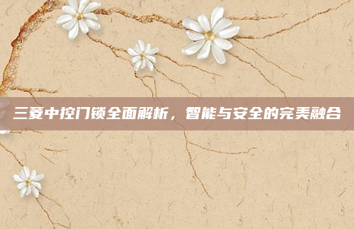 三菱中控门锁全面解析，智能与安全的完美融合