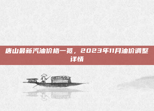 唐山最新汽油价格一览,2023年11月油价调整详情