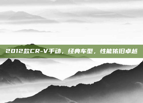 2012款CR-V手动,经典车型,性能依旧卓越