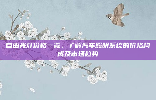 自由光灯价格一览，了解汽车照明系统的价格构成及市场趋势