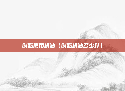 创酷使用机油(创酷机油多少升)