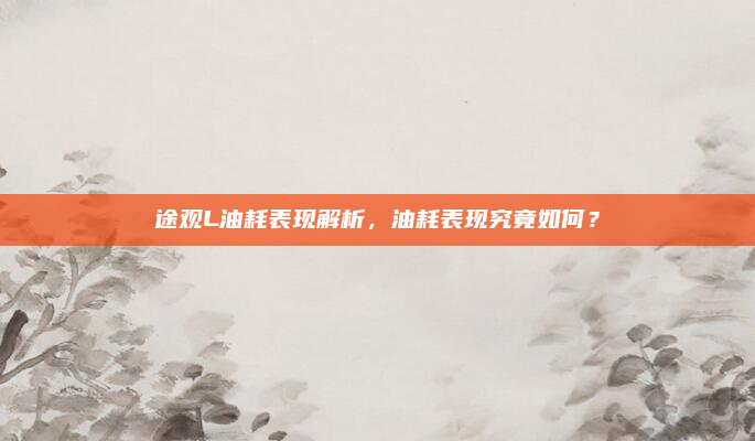 途观L油耗表现解析，油耗表现究竟如何？
