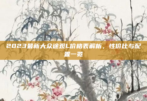 2023最新大众途观L价格表解析，性价比与配置一览