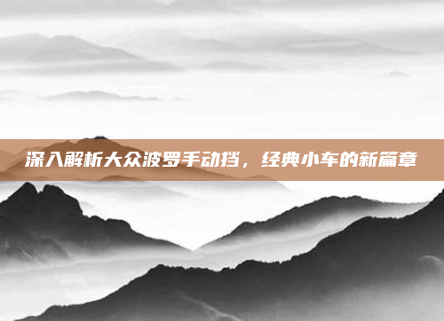 深入解析大众波罗手动挡,经典小车的新篇章